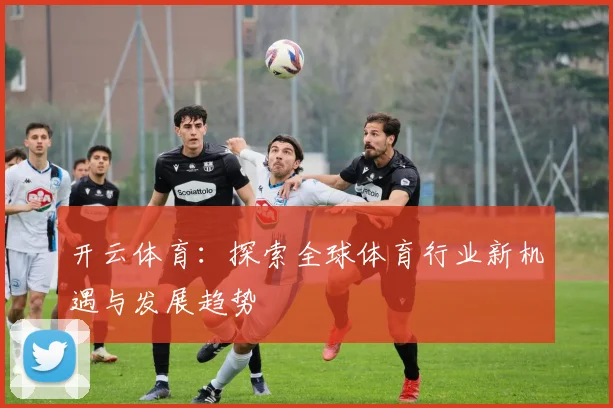 开云体育：探索全球体育行业新机遇与发展趋势